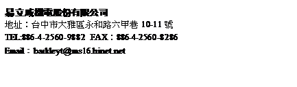 r: ߫¾qѥq
a}GxjϥéMҫ10-11
TEL:886-4-2560-9882 FAXG886-4-2560-8286
EmailGbarkleyt@ms16.hinet.net
